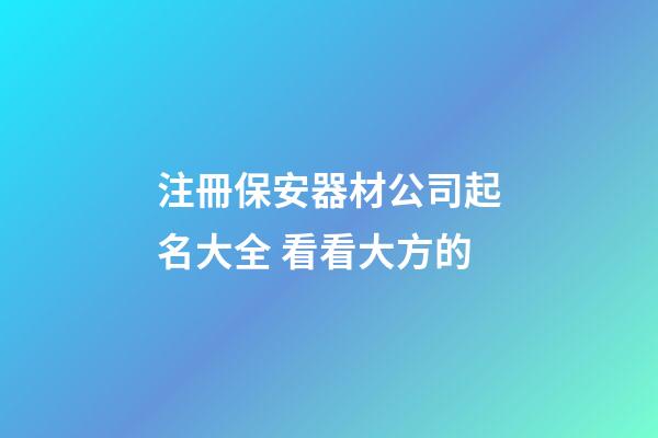 注冊保安器材公司起名大全 看看大方的-第1張-公司起名-玄機派